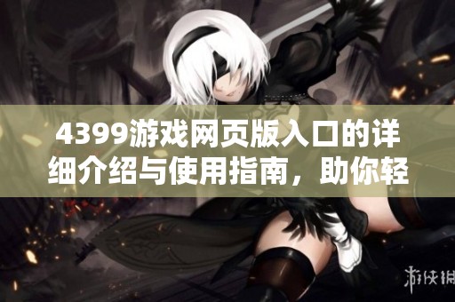 4399游戏网页版入口的详细介绍与使用指南，助你轻松畅玩各类游戏！