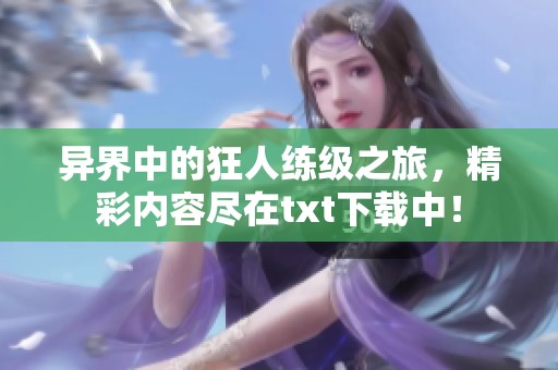 异界中的狂人练级之旅，精彩内容尽在txt下载中！