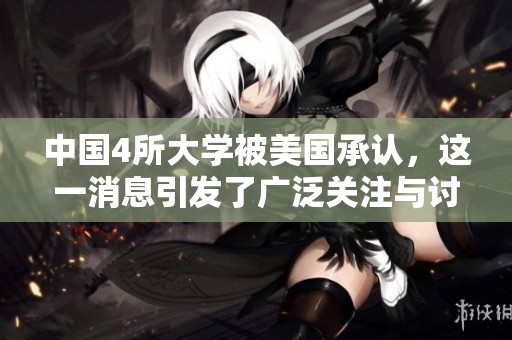 中国4所大学被美国承认，这一消息引发了广泛关注与讨论。