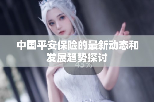 中国平安保险的最新动态和发展趋势探讨