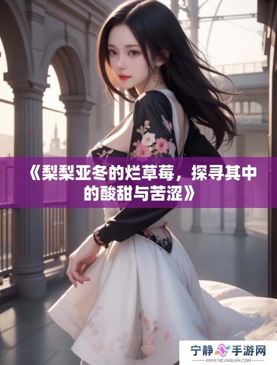 《梨梨亚冬的烂草莓，探寻其中的酸甜与苦涩》