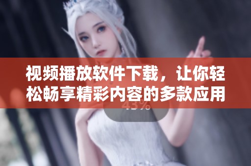 视频播放软件下载，让你轻松畅享精彩内容的多款应用推荐