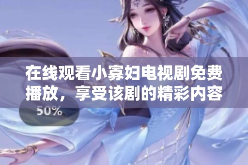 在线观看小寡妇电视剧免费播放，享受该剧的精彩内容和感人情节