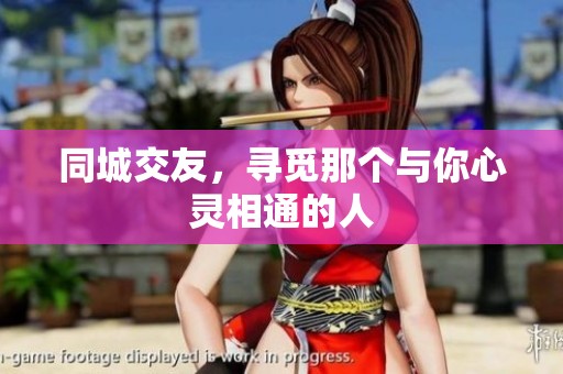 同城交友，寻觅那个与你心灵相通的人