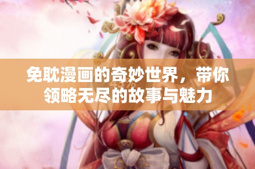 免耽漫画的奇妙世界，带你领略无尽的故事与魅力