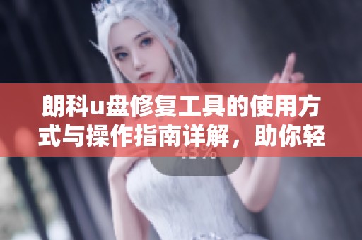 朗科u盘修复工具的使用方式与操作指南详解，助你轻松修复u盘问题