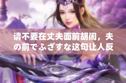 请不要在丈夫面前胡闹，夫の前でふざすな这句让人反思的警示