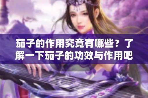 茄子的作用究竟有哪些？了解一下茄子的功效与作用吧