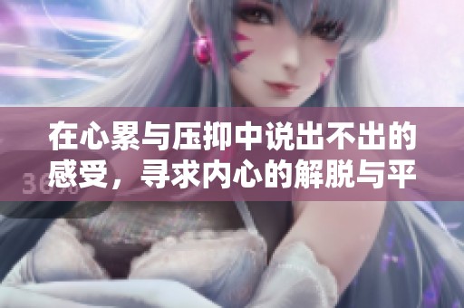 在心累与压抑中说出不出的感受，寻求内心的解脱与平静