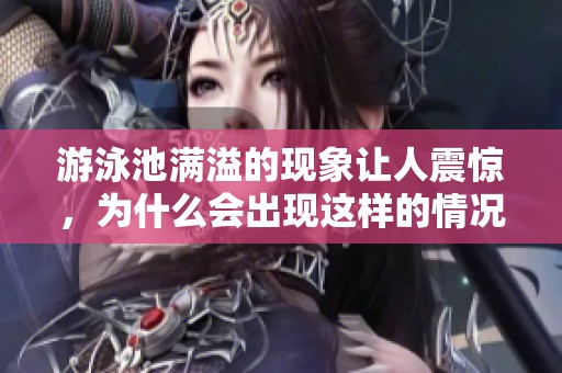 游泳池满溢的现象让人震惊，为什么会出现这样的情况呢