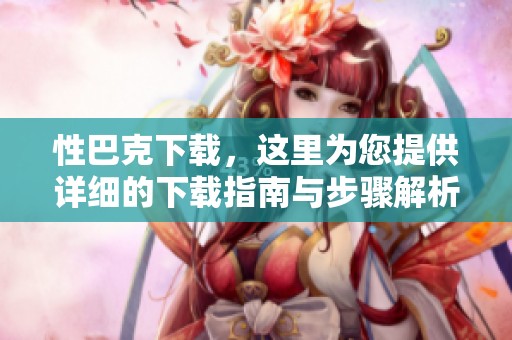 性巴克下载，这里为您提供详细的下载指南与步骤解析
