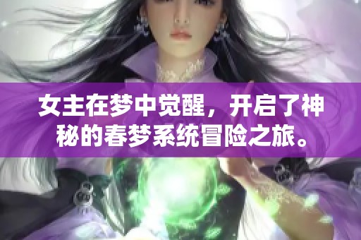 女主在梦中觉醒，开启了神秘的春梦系统冒险之旅。