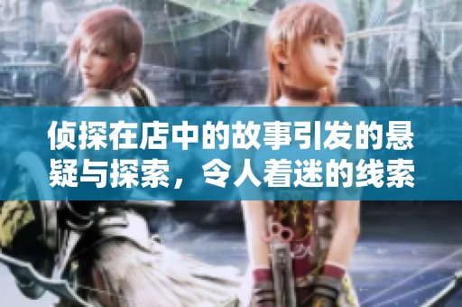 侦探在店中的故事引发的悬疑与探索，令人着迷的线索与谜团