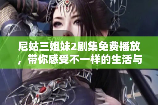 尼姑三姐妹2剧集免费播放，带你感受不一样的生活与情感故事