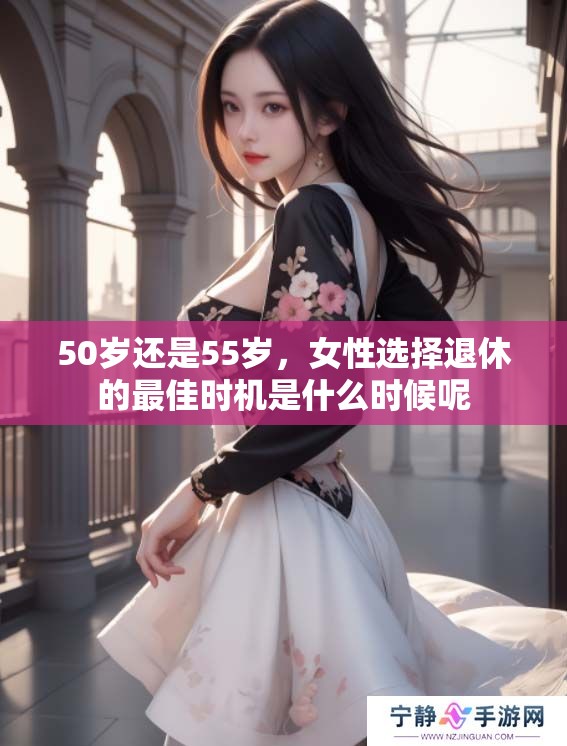 50岁还是55岁，女性选择退休的最佳时机是什么时候呢
