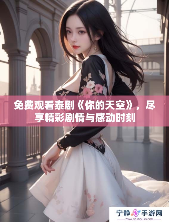 免费观看泰剧《你的天空》，尽享精彩剧情与感动时刻
