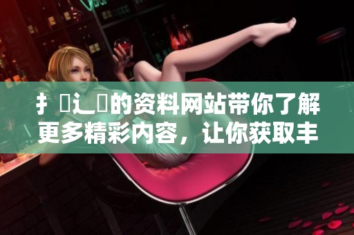 扌喿辶畐的资料网站带你了解更多精彩内容，让你获取丰富信息的好去处