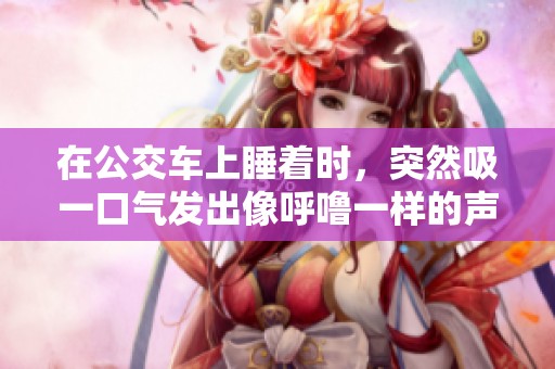 在公交车上睡着时，突然吸一口气发出像呼噜一样的声音