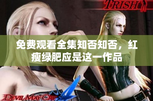 免费观看全集知否知否，红瘦绿肥应是这一作品