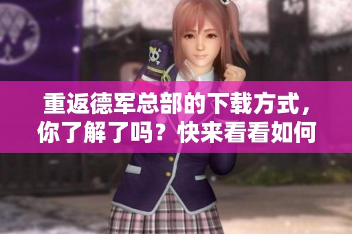 重返德军总部的下载方式，你了解了吗？快来看看如何获取相关内容。