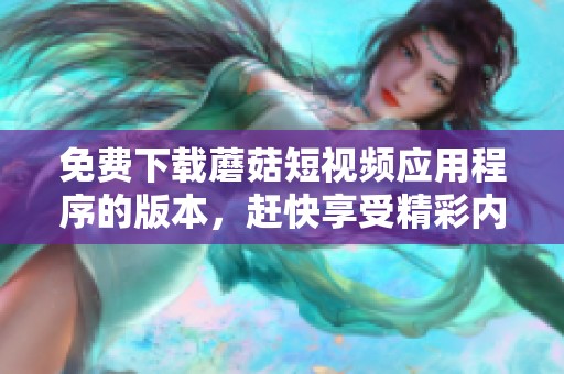 免费下载蘑菇短视频应用程序的版本，赶快享受精彩内容吧！