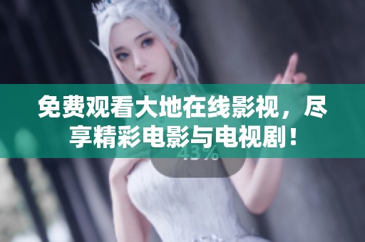 免费观看大地在线影视，尽享精彩电影与电视剧！