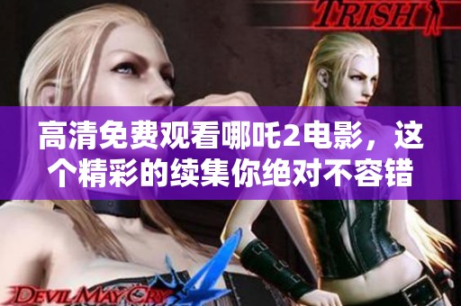 高清免费观看哪吒2电影，这个精彩的续集你绝对不容错过！