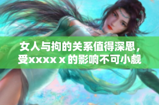 女人与拘的关系值得深思，受xxxxⅹ的影响不可小觑