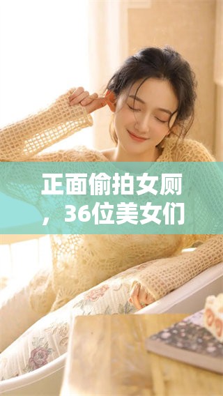 正面偷拍女厕，36位美女们嘘嘘的画面引发热议