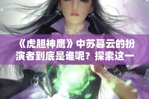 《虎胆神鹰》中苏暮云的扮演者到底是谁呢？探索这一角色的背后故事。