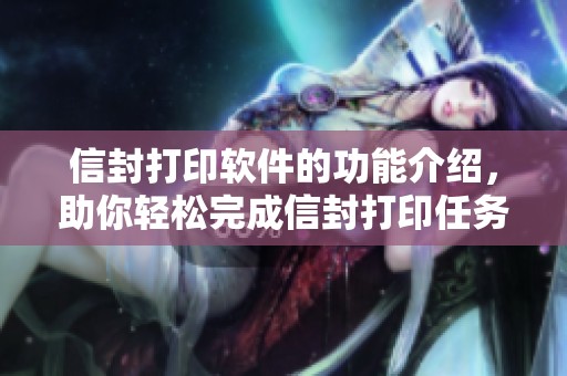 信封打印软件的功能介绍，助你轻松完成信封打印任务