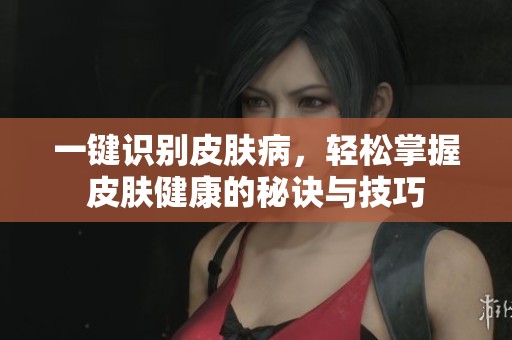 一键识别皮肤病，轻松掌握皮肤健康的秘诀与技巧