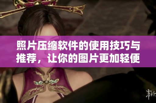 照片压缩软件的使用技巧与推荐，让你的图片更加轻便易存储