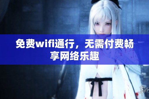 免费wifi通行，无需付费畅享网络乐趣
