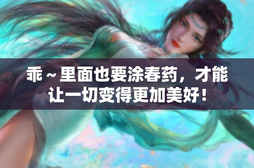 乖～里面也要涂春药，才能让一切变得更加美好！