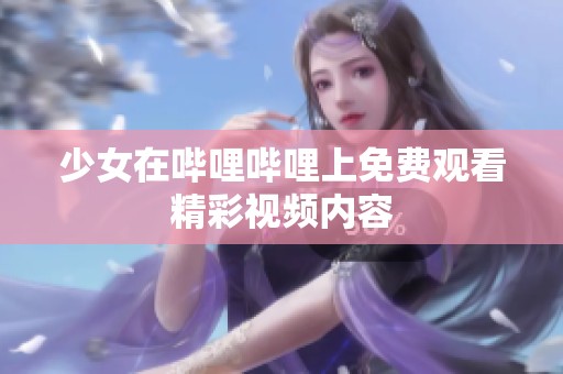 少女在哔哩哔哩上免费观看精彩视频内容