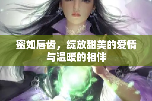 蜜如唇齿，绽放甜美的爱情与温暖的相伴