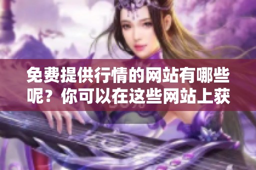 免费提供行情的网站有哪些呢？你可以在这些网站上获取最新信息。
