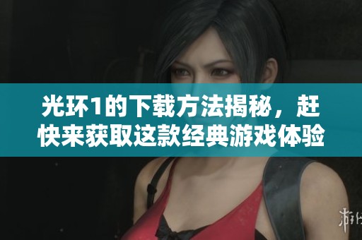光环1的下载方法揭秘，赶快来获取这款经典游戏体验！