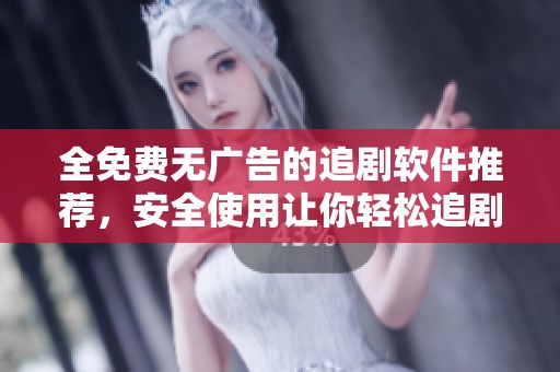 全免费无广告的追剧软件推荐，安全使用让你轻松追剧不受打扰