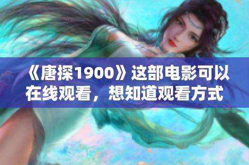 《唐探1900》这部电影可以在线观看，想知道观看方式吗？