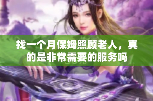 找一个月保姆照顾老人，真的是非常需要的服务吗