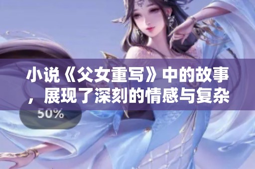 小说《父女重写》中的故事，展现了深刻的情感与复杂的关系