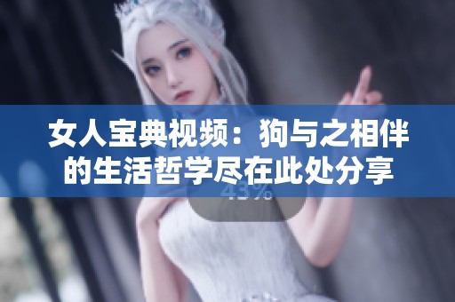 女人宝典视频：狗与之相伴的生活哲学尽在此处分享