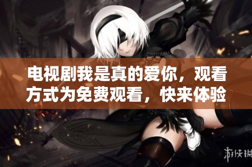 电视剧我是真的爱你，观看方式为免费观看，快来体验吧！