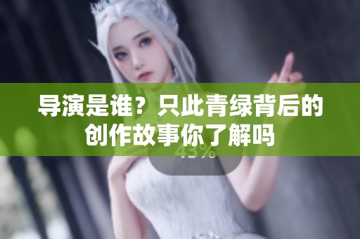 导演是谁？只此青绿背后的创作故事你了解吗