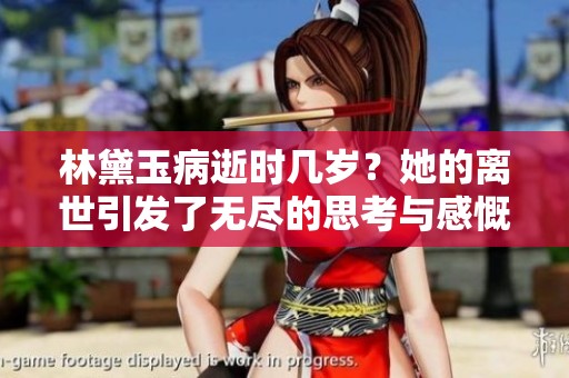 林黛玉病逝时几岁？她的离世引发了无尽的思考与感慨。