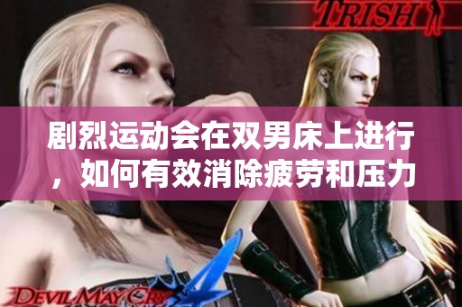 剧烈运动会在双男床上进行，如何有效消除疲劳和压力呢