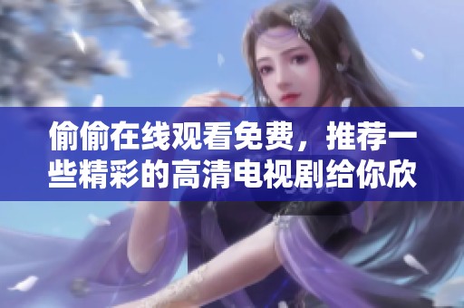 偷偷在线观看免费，推荐一些精彩的高清电视剧给你欣赏