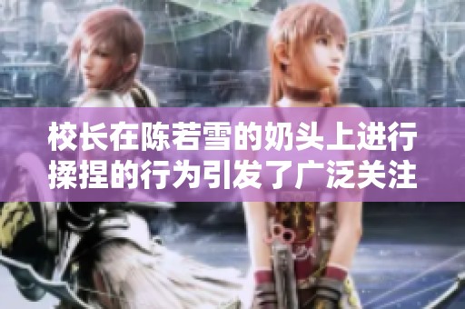 校长在陈若雪的奶头上进行揉捏的行为引发了广泛关注与讨论